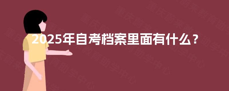 2025年自考档案里面有什么? 2025年自考档案里面有什么?