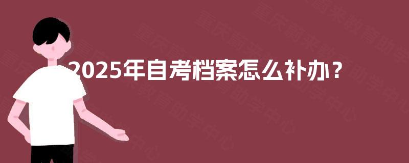 2025年自考档案怎么补办？