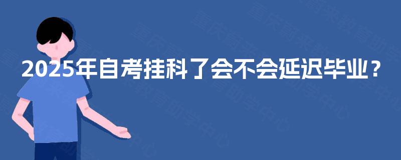 2025年自考挂科了会不会延迟毕业？