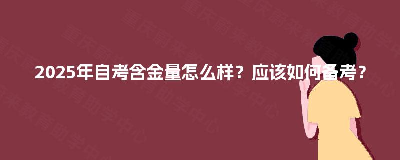 2025年自考含金量怎么样?应该如何备考? 2025年自考含金量怎么样?应该如何备考?
