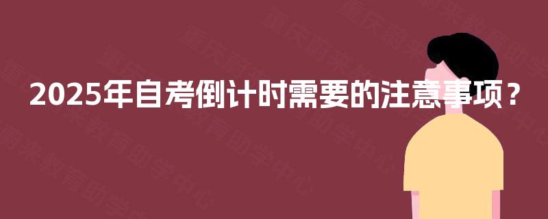 2025年自考倒计时需要的注意事项？