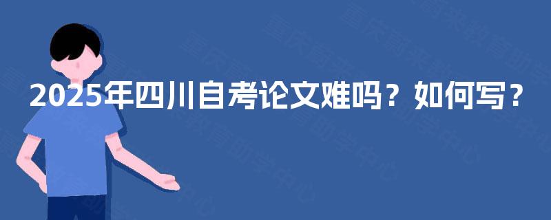 2025年四川自考论文难吗？如何写？