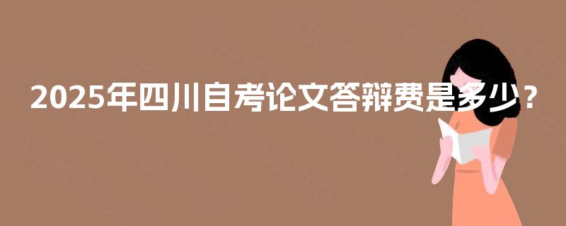 2025年四川自考论文答辩费是多少？