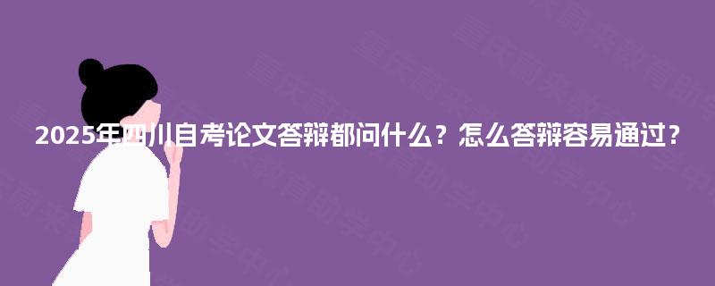 2025年四川自考论文答辩都问什么？怎么答辩容易通过？