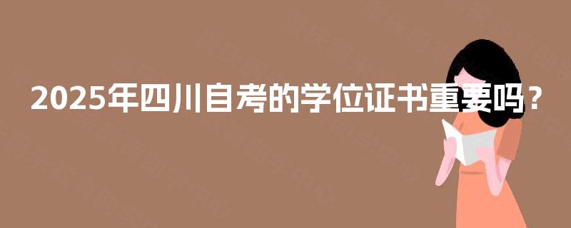 2025年四川自考的学位证书重要吗？