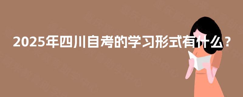 2025年四川自考的学习形式有什么？