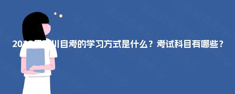 2025年四川自考的学习方式是什么？考试科目有哪些？