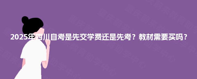 2025年四川自考是先交学费还是先考？教材需要买吗？
