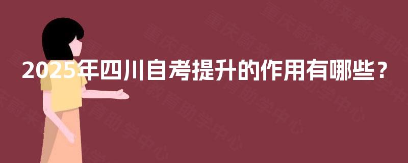 2025年四川自考提升的作用有哪些？