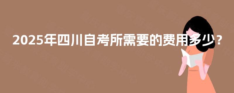 2025年四川自考所需要的费用多少？