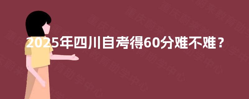 2025年四川自考得60分难不难？