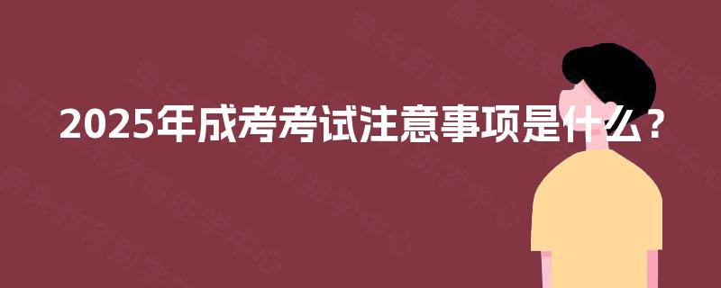 2025年成考考试注意事项是什么? 2025年成考考试注意事项是什么?