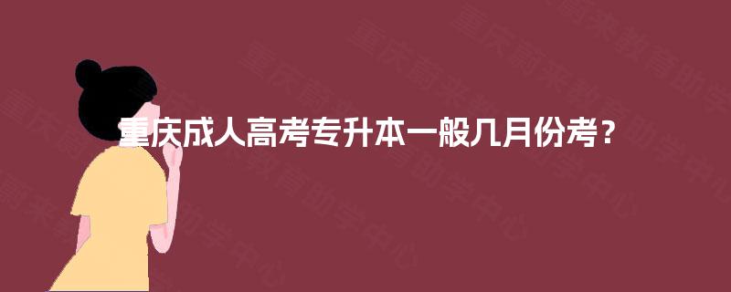 重庆成人高考专升本一般几月份考? 重庆成人高考专升本一般几月份考?