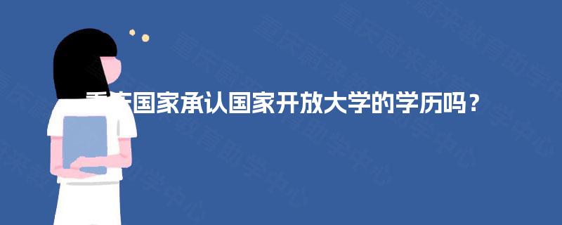 重庆国家承认国家开放大学的学历吗？