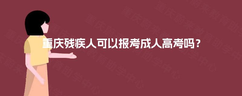 重庆残疾人可以报考成人高考吗？