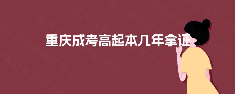 重庆成考高起本几年拿证 重庆成考高起本几年拿证