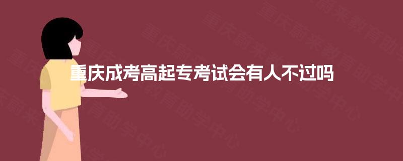 重庆成考高起专考试会有人不过吗