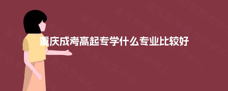 重庆成考高起专学什么专业比较好