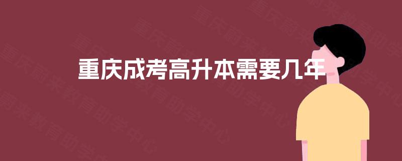 重庆成考高升本需要几年