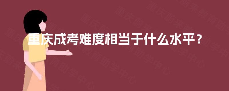 重庆成考难度相当于什么水平？