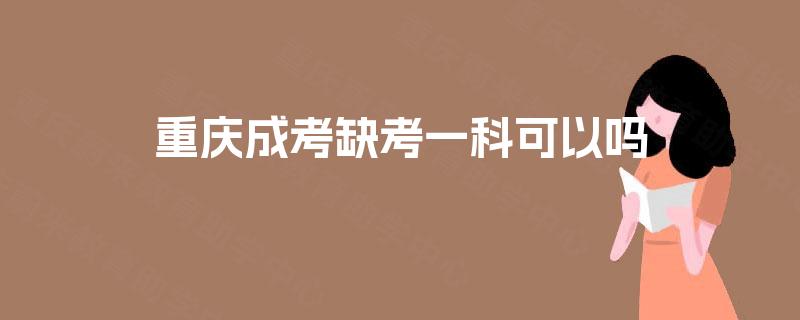 重庆成考缺考一科可以吗