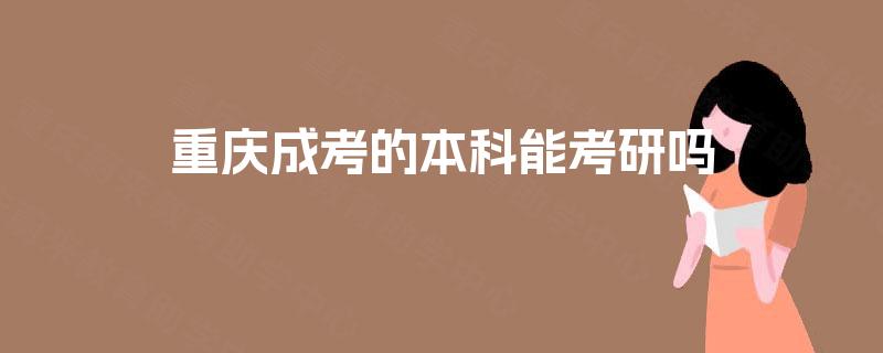 重庆成考的本科能考研吗 重庆成考的本科能考研吗