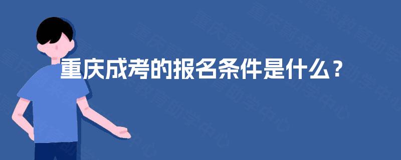 重庆成考的报名条件是什么? 重庆成考的报名条件是什么?