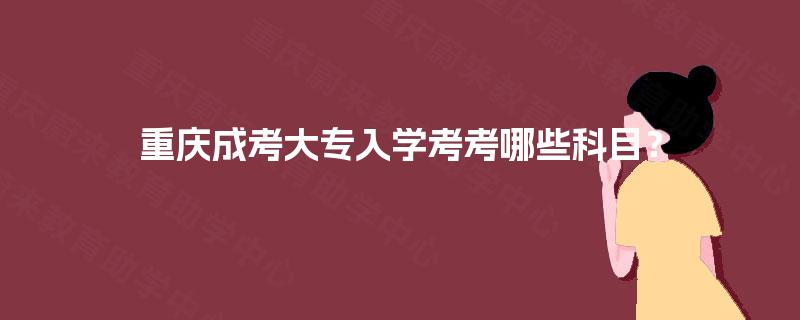 重庆成考大专入学考考哪些科目？