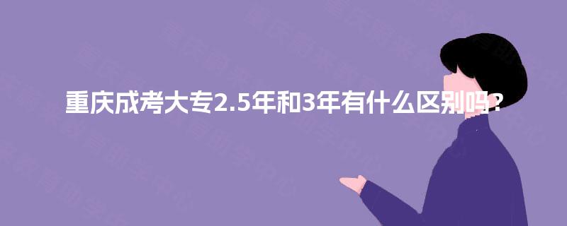 重庆成考大专2.5年和3年有什么区别吗？