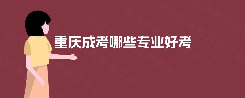 重庆成考哪些专业好考 重庆成考哪些专业好考