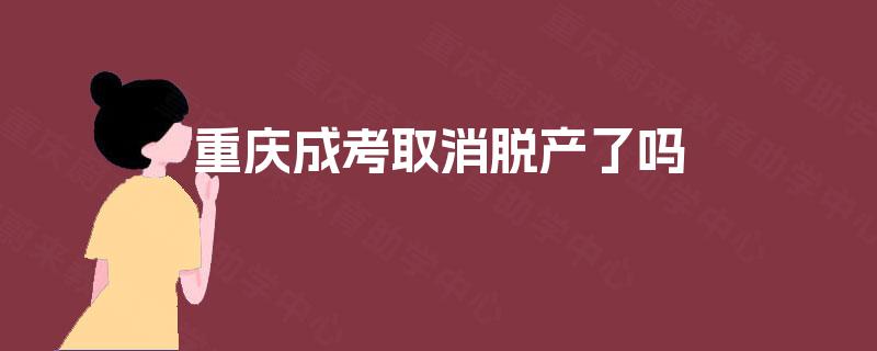 重庆成考取消脱产了吗