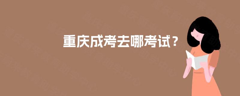重庆成考去哪考试？