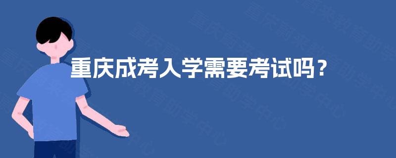 重庆成考入学需要考试吗？