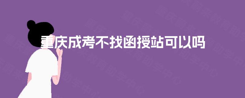 重庆成考不找函授站可以吗