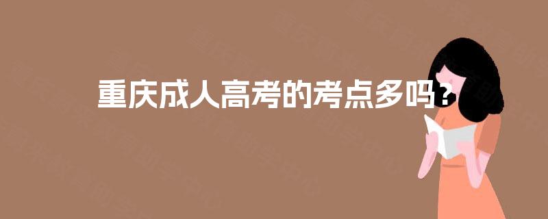 重庆成人高考的考点多吗? 重庆成人高考的考点多吗?