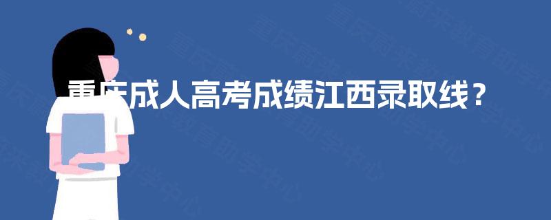 重庆成人高考成绩江西录取线？