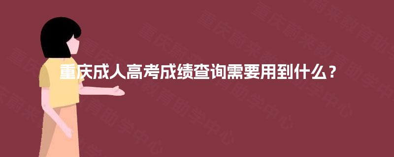 重庆成人高考成绩查询需要用到什么? 重庆成人高考成绩查询需要用到什么?