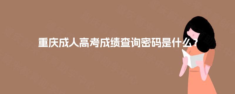 重庆成人高考成绩查询密码是什么? 重庆成人高考成绩查询密码是什么?