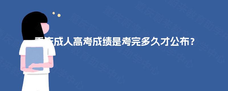 重庆成人高考成绩是考完多久才公布? 重庆成人高考成绩是考完多久才公布?
