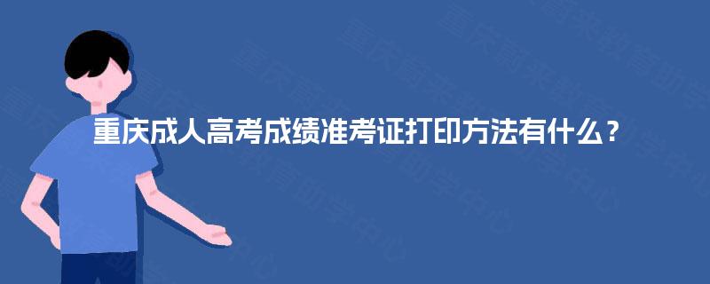 重庆成人高考成绩准考证打印方法有什么？