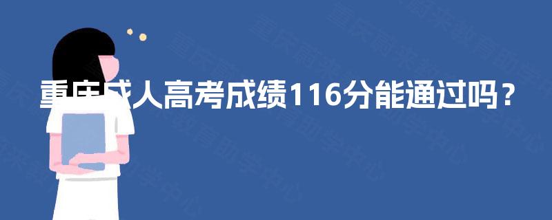 重庆成人高考成绩116分能通过吗? 重庆成人高考成绩116分能通过吗?
