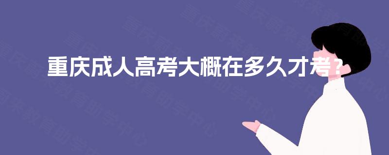 重庆成人高考大概在多久才考? 重庆成人高考大概在多久才考?