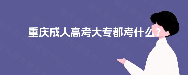 重庆成人高考大专都考什么？