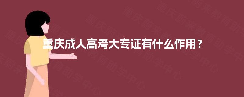 重庆成人高考大专证有什么作用? 重庆成人高考大专证有什么作用?
