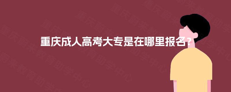 重庆成人高考大专是在哪里报名? 重庆成人高考大专是在哪里报名?
