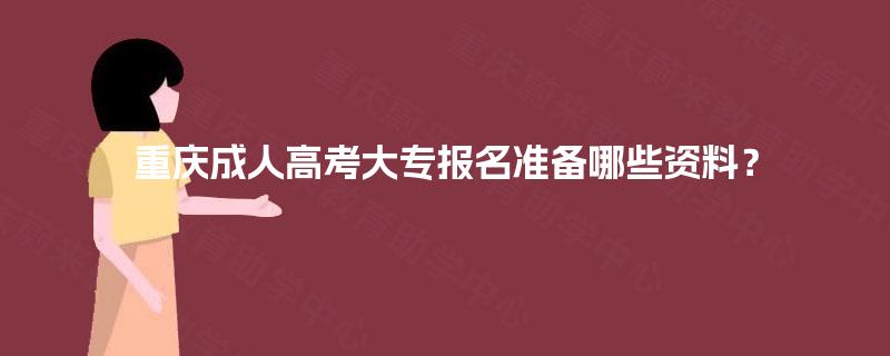 重庆成人高考大专报名准备哪些资料？