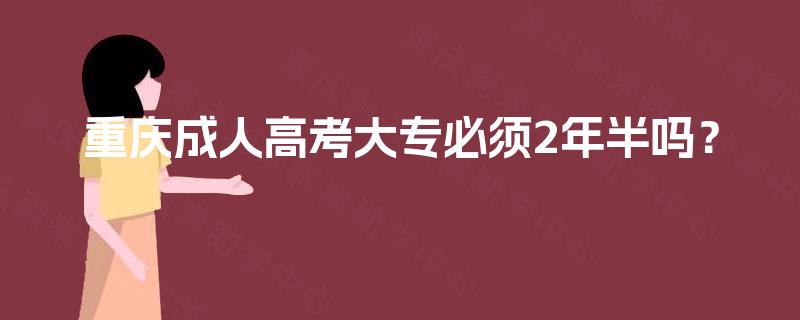 重庆成人高考大专必须2年半吗？