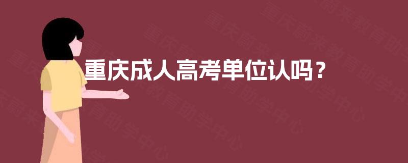 重庆成人高考单位认吗？