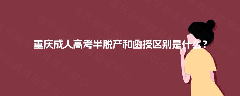 重庆成人高考半脱产和函授区别是什么？