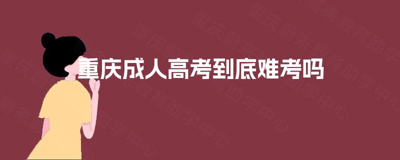 重庆成人高考到底难考吗